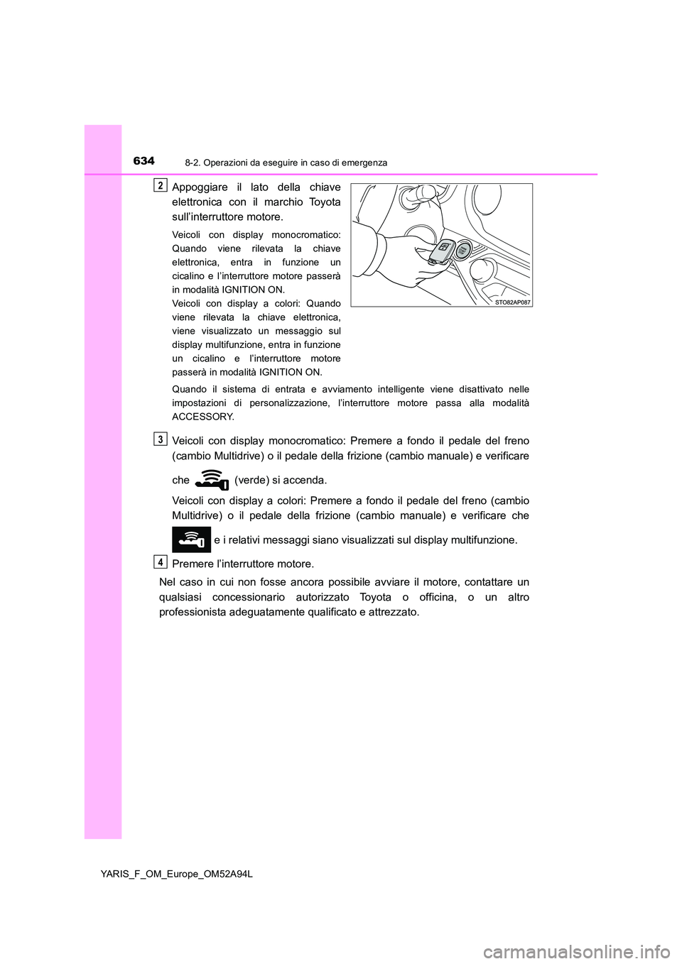 TOYOTA YARIS 2020 Manuale duso (in Italian) 6348-2. Operazioni da eseguire in caso di emergenza
YARIS_F_OM_Europe_OM52A94L
Appoggiare il lato della chiave
elettronica con il marchio Toyota
sull’interruttore motore.
Veicoli con display monoc TOYOTA YARIS 2020 Manuale duso (in Italian) 6348-2. Operazioni da eseguire in caso di emergenza
YARIS_F_OM_Europe_OM52A94L
Appoggiare il lato della chiave
elettronica con il marchio Toyota
sull’interruttore motore.
Veicoli con display monoc