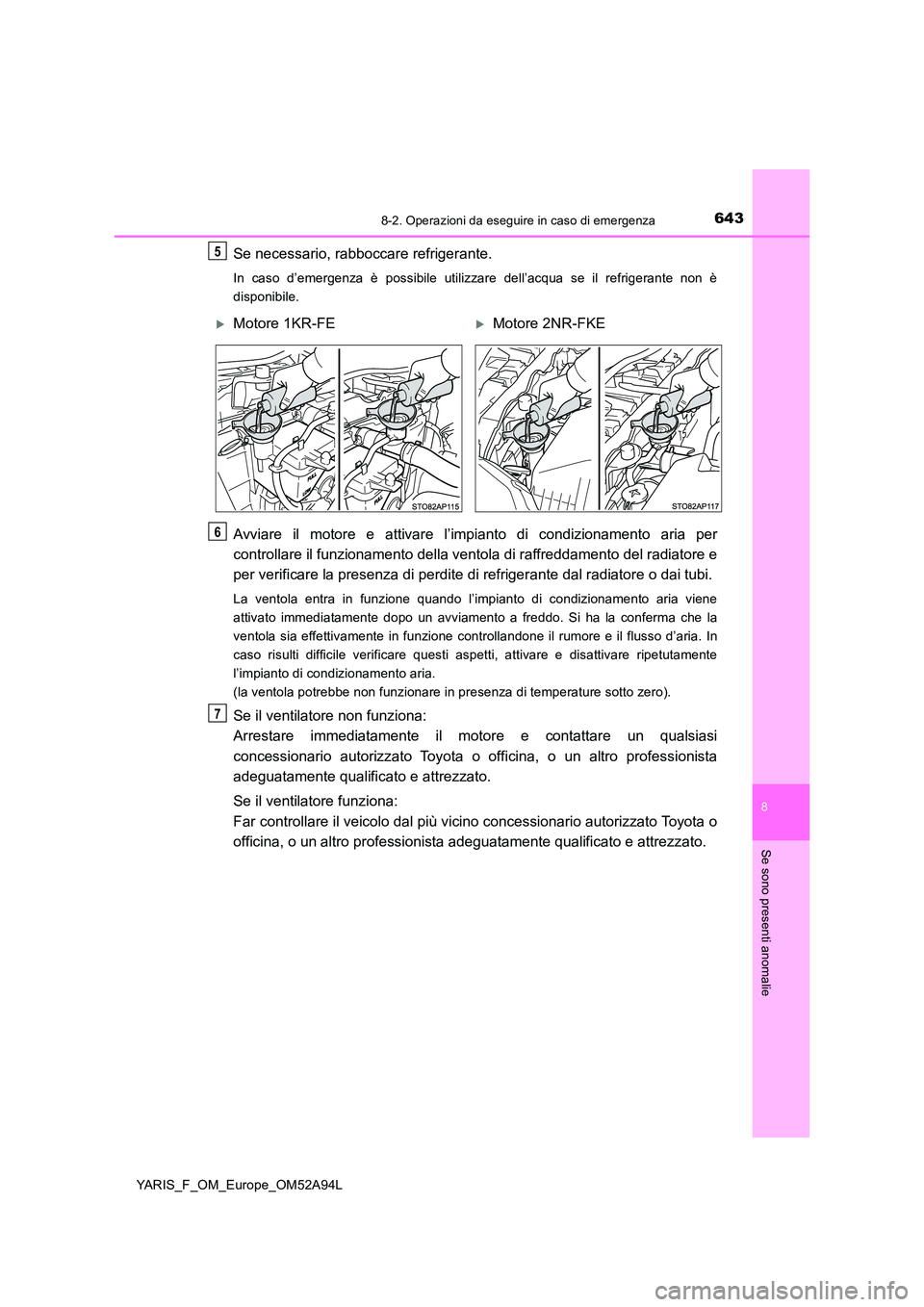 TOYOTA YARIS 2020 Manuale duso (in Italian) 6438-2. Operazioni da eseguire in caso di emergenza
8
Se sono presenti anomalie
YARIS_F_OM_Europe_OM52A94L
Se necessario, rabboccare refrigerante.
In caso d’emergenza è possibile utilizzare dell’ TOYOTA YARIS 2020 Manuale duso (in Italian) 6438-2. Operazioni da eseguire in caso di emergenza
8
Se sono presenti anomalie
YARIS_F_OM_Europe_OM52A94L
Se necessario, rabboccare refrigerante.
In caso d’emergenza è possibile utilizzare dell’