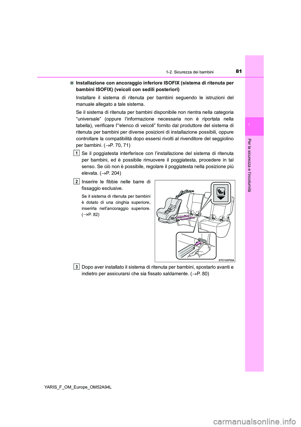 TOYOTA YARIS 2020 Manuale duso (in Italian) 811-2. Sicurezza dei bambini
1
Per la sicurezza e l’incolumità
YARIS_F_OM_Europe_OM52A94L
■Installazione con ancoraggio inferior e ISOFIX (sistema di ritenuta per
bambini ISOFIX) (veicoli con s TOYOTA YARIS 2020 Manuale duso (in Italian) 811-2. Sicurezza dei bambini
1
Per la sicurezza e l’incolumità
YARIS_F_OM_Europe_OM52A94L
■Installazione con ancoraggio inferior e ISOFIX (sistema di ritenuta per
bambini ISOFIX) (veicoli con s