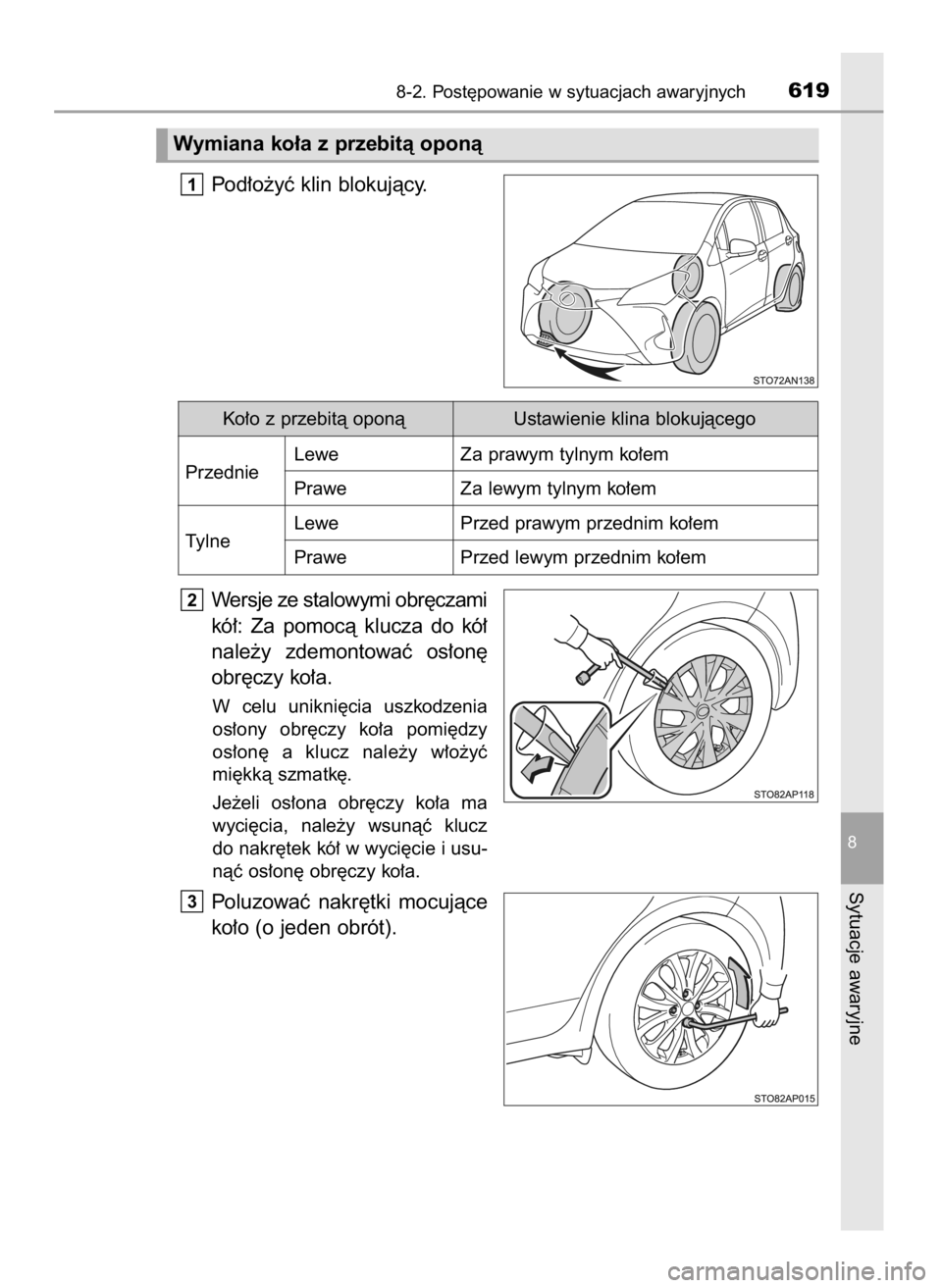 TOYOTA YARIS 2020  Instrukcja obsługi (in Polish) Pod∏o˝yç klin blokujàcy.
Wersje ze stalowymi obr´czami
kó∏:  Za  pomocà klucza  do  kó∏
nale˝y  zdemontowaç  os∏on´
obr´czy ko∏a.
W celu  unikni´cia  uszkodzenia
os∏ony  obr´c