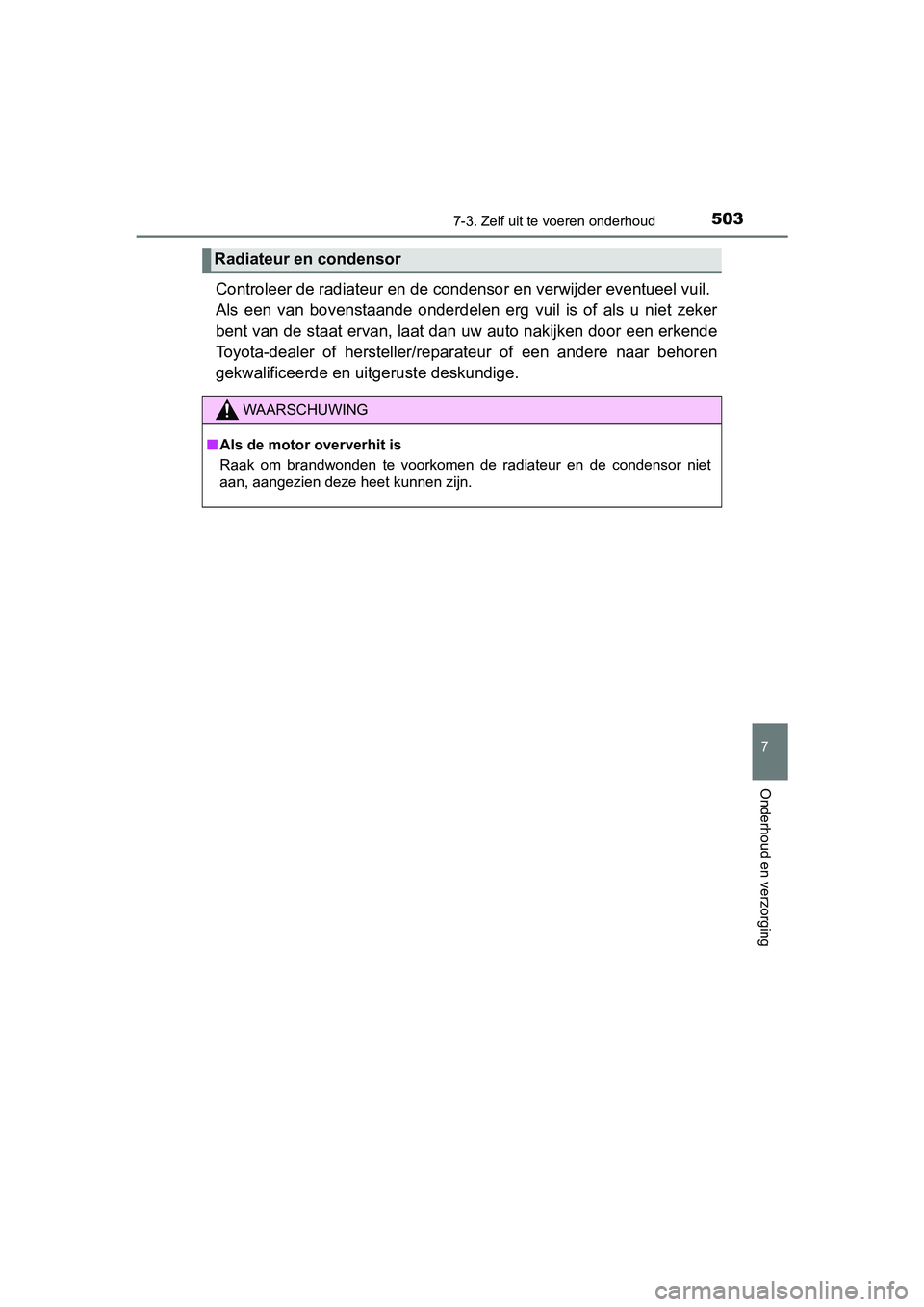 TOYOTA YARIS 2020 Instructieboekje (in Dutch) 5037-3. Zelf uit te voeren onderhoud
7
Onderhoud en verzorging
YARIS_F_OM_Europe_OM52A54E
Controleer de radiateur en de condensor en verwijder eventueel vuil.
Als een van bovenstaande onderdelen TOYOTA YARIS 2020 Instructieboekje (in Dutch) 5037-3. Zelf uit te voeren onderhoud
7
Onderhoud en verzorging
YARIS_F_OM_Europe_OM52A54E
Controleer de radiateur en de condensor en verwijder eventueel vuil.
Als een van bovenstaande onderdelen