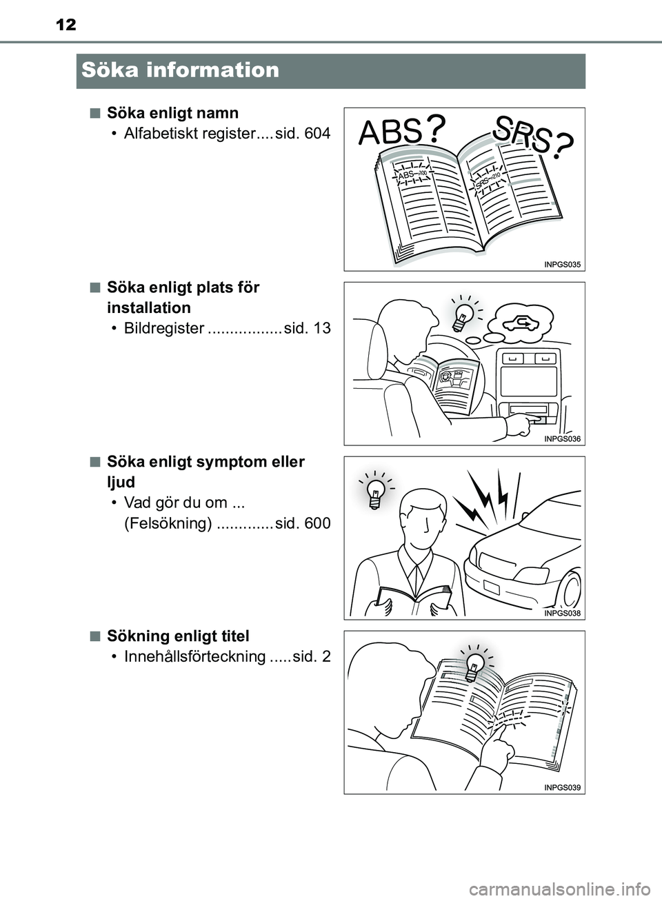 TOYOTA YARIS 2020 Bruksanvisningar (in Swedish) 12
OM52A54SE
Söka information
nSöka enligt namn• Alfabetiskt register.... sid. 604
nSöka enligt plats för
installation• Bildregister ................. sid. 13
nSöka enligt symptom eller
lju TOYOTA YARIS 2020 Bruksanvisningar (in Swedish) 12
OM52A54SE
Söka information
nSöka enligt namn• Alfabetiskt register.... sid. 604
nSöka enligt plats för
installation• Bildregister ................. sid. 13
nSöka enligt symptom eller
lju