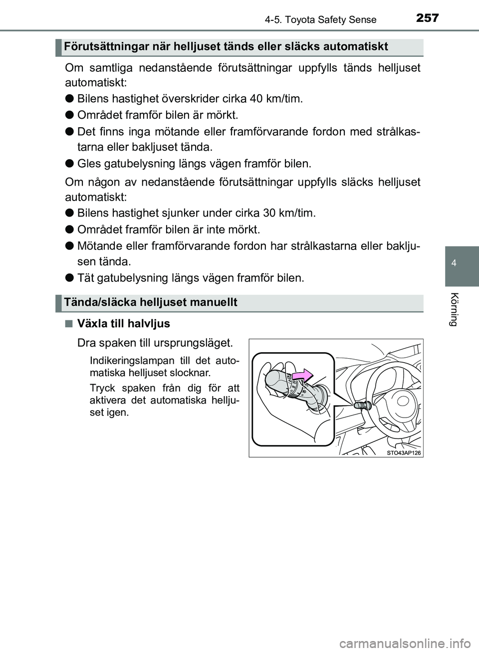 TOYOTA YARIS 2020  Bruksanvisningar (in Swedish) 2574-5. Toyota Safety Sense
4
Körning
OM52A54SE
Om samtliga nedanstående förutsättningar  uppfylls tänds helljuset
automatiskt:
l Bilens hastighet över skrider cirka 40 km/tim.
l Området framf