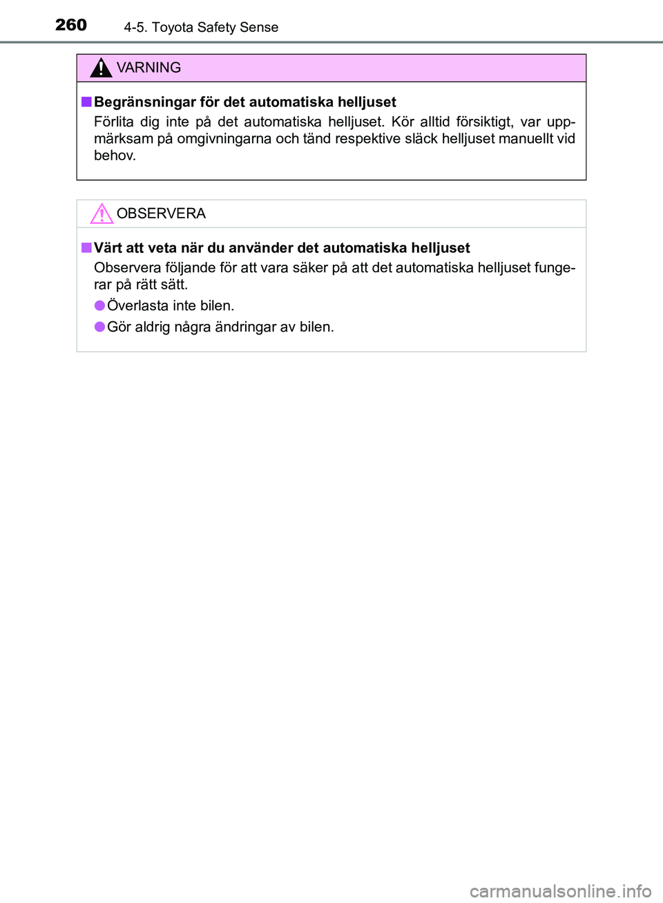 TOYOTA YARIS 2020  Bruksanvisningar (in Swedish) 2604-5. Toyota Safety Sense
OM52A54SE
VA R N I N G
nBegränsningar för det automatiska helljuset
Förlita dig inte på det automatiska helljuset. Kör alltid försiktigt, var upp-
märksam på omgivn
