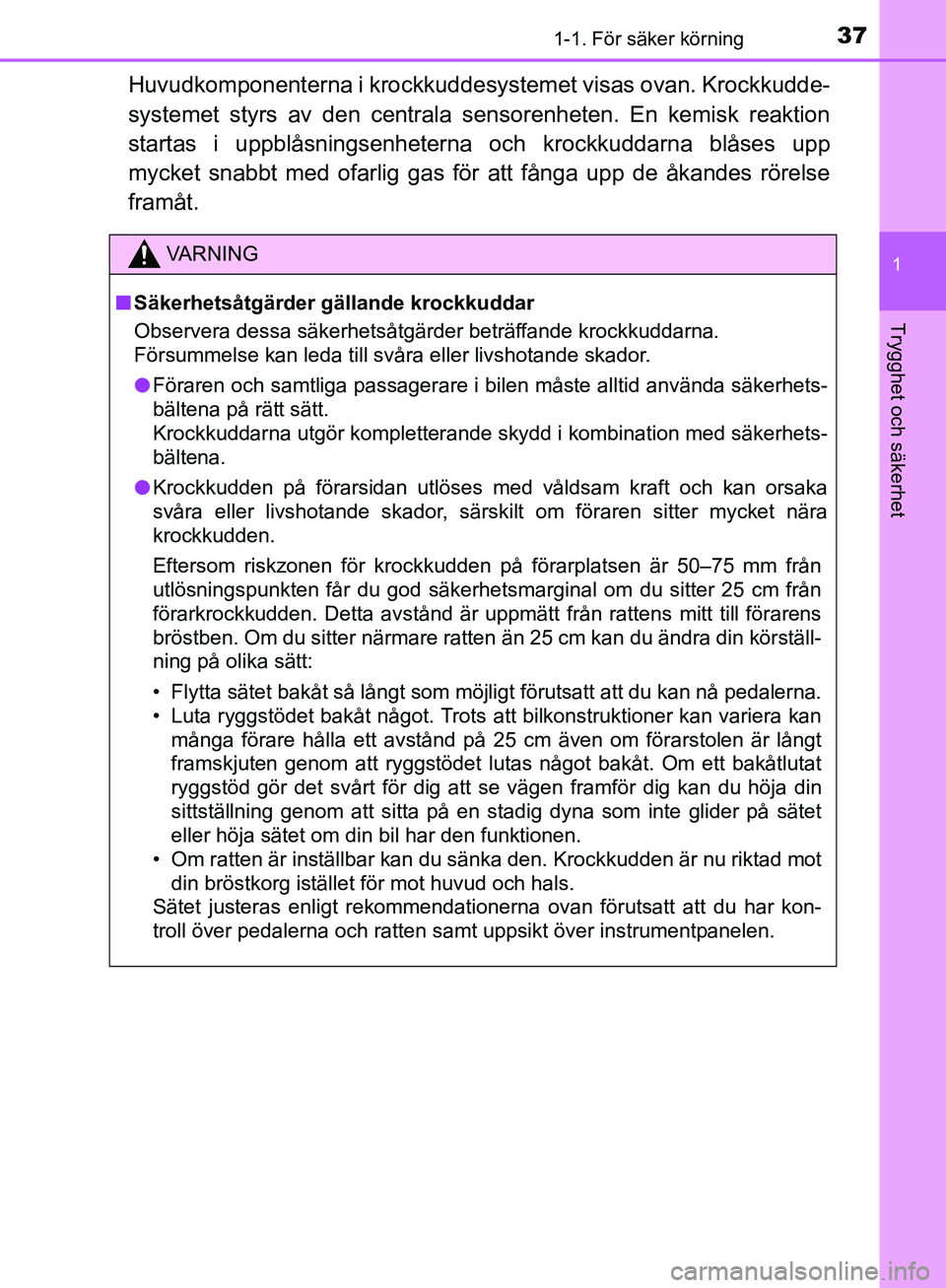TOYOTA YARIS 2020 Bruksanvisningar (in Swedish) 371-1. För säker körning
1
Trygghet och säkerhet
OM52A54SE
Huvudkomponenterna i krockkuddesystemet visas ovan. Krockkudde-
systemet styrs av den centrala sensorenheten. En kemisk reaktion
startas TOYOTA YARIS 2020 Bruksanvisningar (in Swedish) 371-1. För säker körning
1
Trygghet och säkerhet
OM52A54SE
Huvudkomponenterna i krockkuddesystemet visas ovan. Krockkudde-
systemet styrs av den centrala sensorenheten. En kemisk reaktion
startas