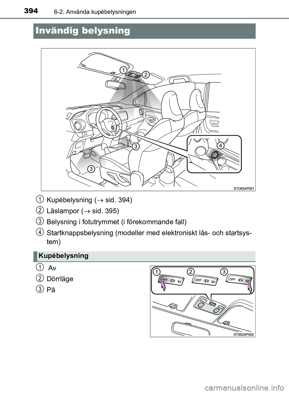 TOYOTA YARIS 2020  Bruksanvisningar (in Swedish) 3946-2. Använda kupébelysningen
OM52A54SE
Invändig belysning
 Av
Dörrläge
På
Kupébelysning ( sid. 394)
Läslampor (  sid. 395)
Belysning i fotutrymme t (i förekommande fall)
Startknappsb