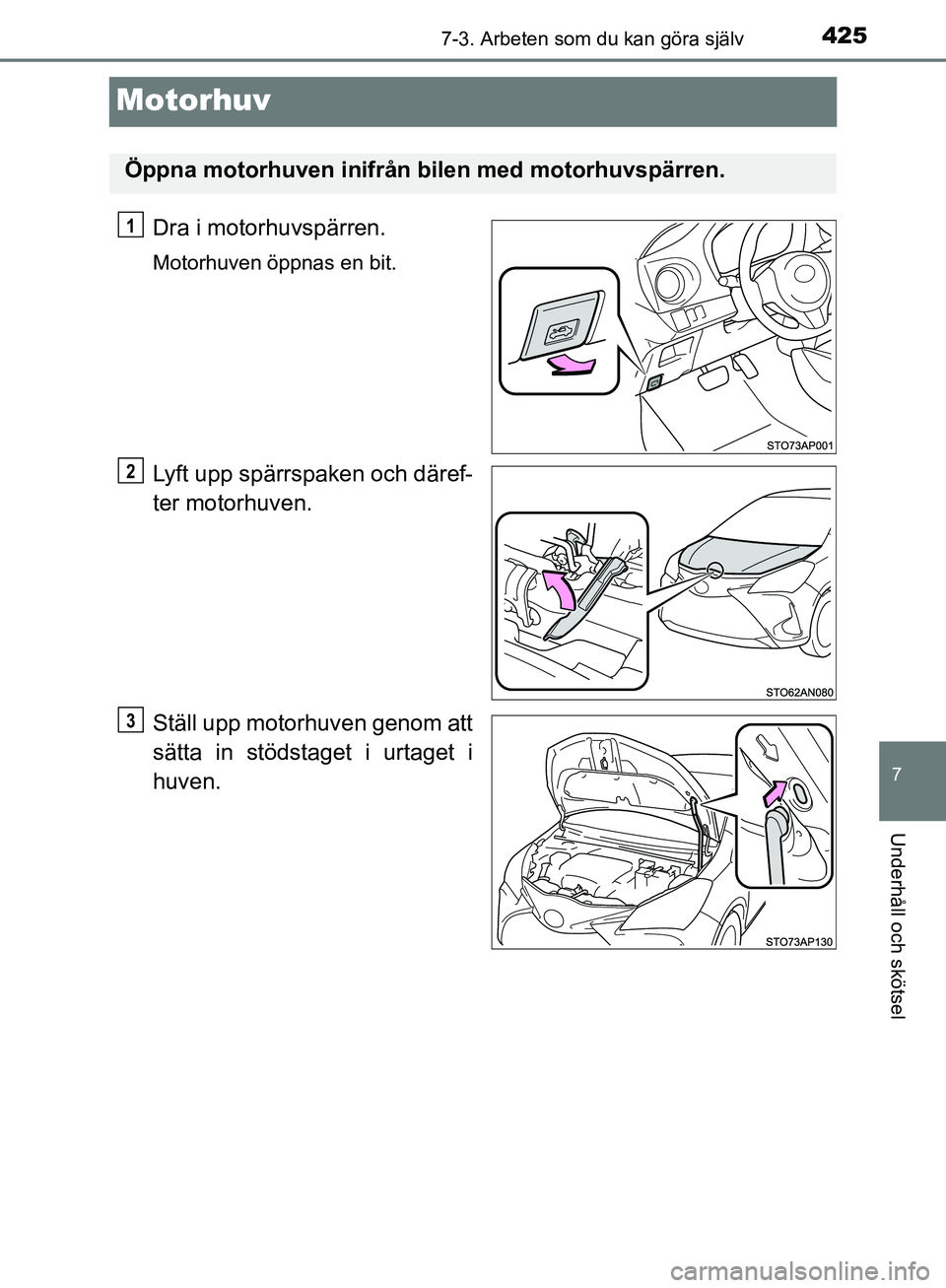 TOYOTA YARIS 2020  Bruksanvisningar (in Swedish) 4257-3. Arbeten som du kan göra själv
7
Underhåll och skötsel
OM52A54SE
Motorhuv
Dra i motorhuvspärren.
Motorhuven öppnas en bit.
Lyft upp spärrspaken och däref-
ter motorhuven.
Ställ upp mot