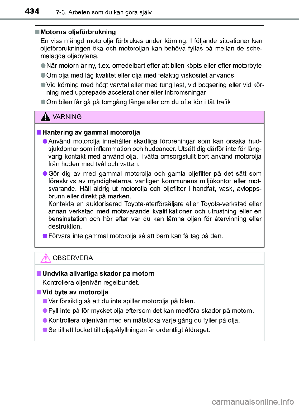 TOYOTA YARIS 2020  Bruksanvisningar (in Swedish) 4347-3. Arbeten som du kan göra själv
OM52A54SE
nMotorns oljeförbrukning
En viss mängd motorolja förbrukas under körning. I följande situationer kan
oljeförbrukningen öka och motoroljan kan b