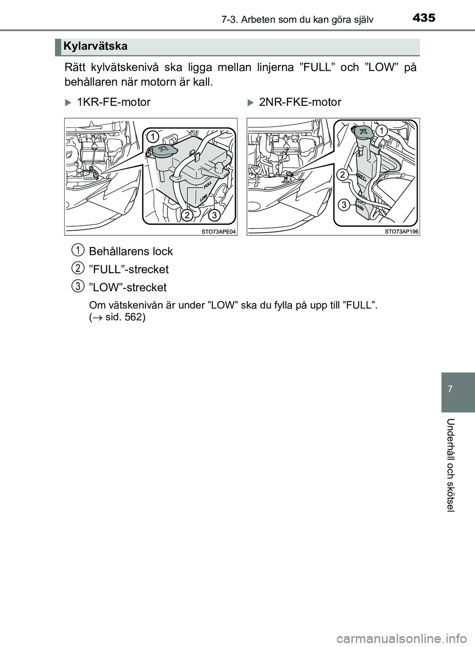 TOYOTA YARIS 2020  Bruksanvisningar (in Swedish) 4357-3. Arbeten som du kan göra själv
7
Underhåll och skötsel
OM52A54SE
Rätt kylvätskenivå ska ligga mellan linjerna ”FULL” och ”LOW” på
behållaren när motorn är kall.
Behållarens 