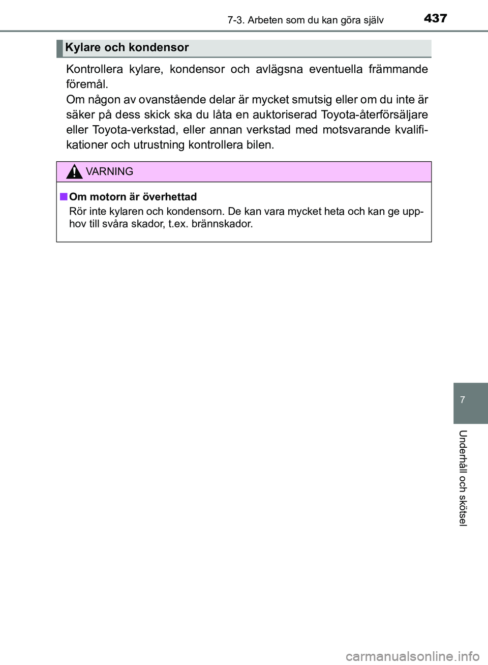 TOYOTA YARIS 2020  Bruksanvisningar (in Swedish) 4377-3. Arbeten som du kan göra själv
7
Underhåll och skötsel
OM52A54SE
Kontrollera kylare, kondensor och avlägsna eventuella främmande
föremål.
Om någon av ovanstående delar är mycket smut