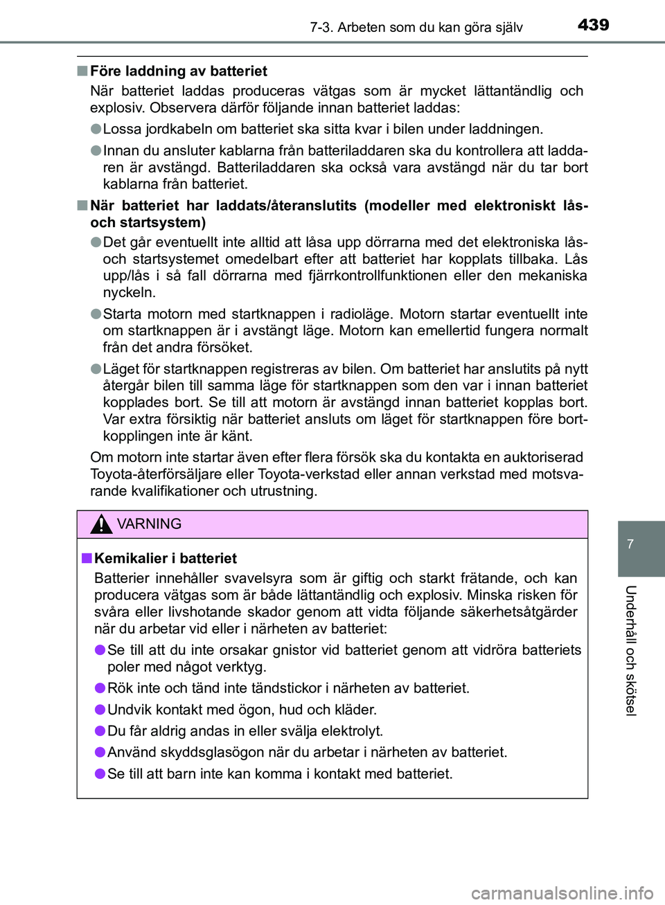 TOYOTA YARIS 2020  Bruksanvisningar (in Swedish) 4397-3. Arbeten som du kan göra själv
7
Underhåll och skötsel
OM52A54SE
nFöre laddning av batteriet
När batteriet laddas produceras vätgas som är mycket lättantändlig och
explosiv. Observera