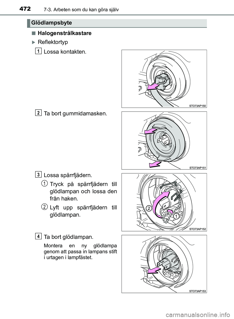 TOYOTA YARIS 2020  Bruksanvisningar (in Swedish) 4727-3. Arbeten som du kan göra själv
OM52A54SEn
Halogenstrålkastare
Reflektortyp
Lossa kontakten.
Ta bort gummidamasken.
Lossa spärrfjädern.Tryck på spärrfjädern till
glödlampan och lossa