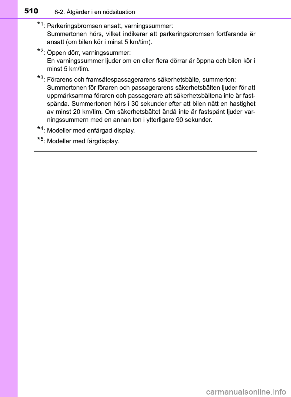 TOYOTA YARIS 2020  Bruksanvisningar (in Swedish) 5108-2. Åtgärder i en nödsituation
OM52A54SE
*1: Parkeringsbromsen ansatt, varningssummer: Summertonen hörs, vilket indikerar att parkeringsbromsen fortfarande är
ansatt (om bilen kör i minst 5 