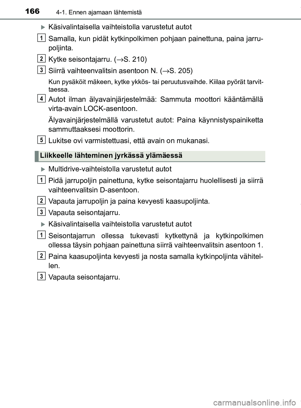 TOYOTA YARIS 2020 Manual de utilização (in Portuguese) 1664-1. Ennen ajamaan lähtemistä
YARIS_F_OM_Europe_OM52A54FI
Käsivalintaisella vaihteistolla varustetut autot
Samalla, kun pidät kytkinpolkimen pohjaan painettuna, paina jarru-
poljinta.
Kytke TOYOTA YARIS 2020 Manual de utilização (in Portuguese) 1664-1. Ennen ajamaan lähtemistä
YARIS_F_OM_Europe_OM52A54FI
Käsivalintaisella vaihteistolla varustetut autot
Samalla, kun pidät kytkinpolkimen pohjaan painettuna, paina jarru-
poljinta.
Kytke