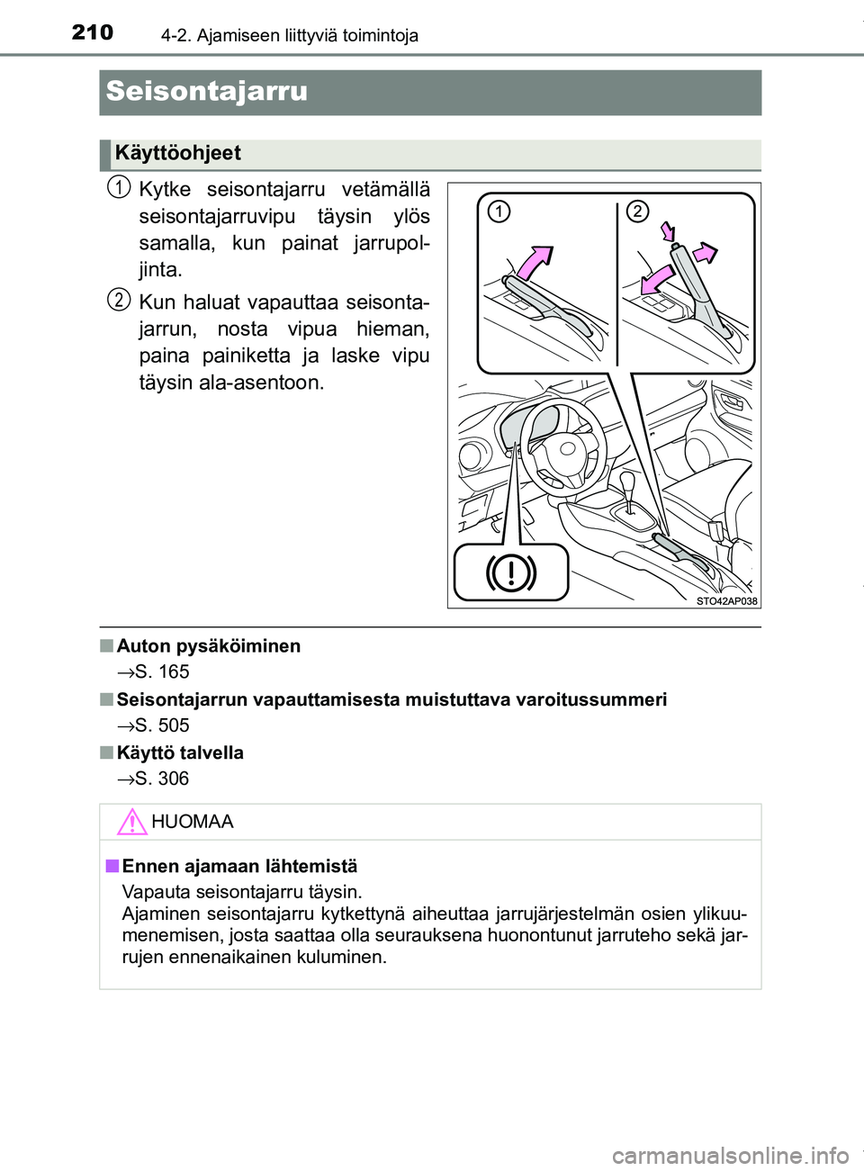 TOYOTA YARIS 2020 Manual de utilização (in Portuguese) 2104-2. Ajamiseen liittyviä toimintoja
YARIS_F_OM_Europe_OM52A54FI
Seisontajarru
Kytke seisontajarru vetämällä
seisontajarruvipu täysin ylös
samalla, kun painat jarrupol-
jinta.
Kun haluat vapau TOYOTA YARIS 2020 Manual de utilização (in Portuguese) 2104-2. Ajamiseen liittyviä toimintoja
YARIS_F_OM_Europe_OM52A54FI
Seisontajarru
Kytke seisontajarru vetämällä
seisontajarruvipu täysin ylös
samalla, kun painat jarrupol-
jinta.
Kun haluat vapau