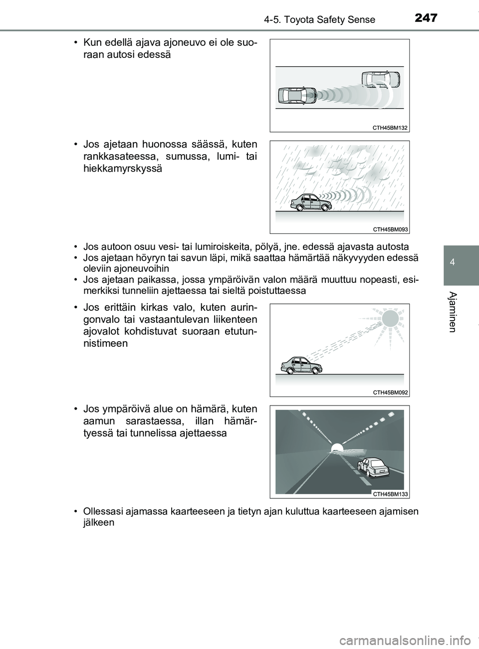 TOYOTA YARIS 2020  Manual de utilização (in Portuguese) 2474-5. Toyota Safety Sense
4
Ajaminen
YARIS_F_OM_Europe_OM52A54FI
• Jos autoon osuu vesi- tai lumiroiskeita, pölyä, jne. edessä ajavasta autosta
• Jos ajetaan höyryn tai savun läpi, mikä sa