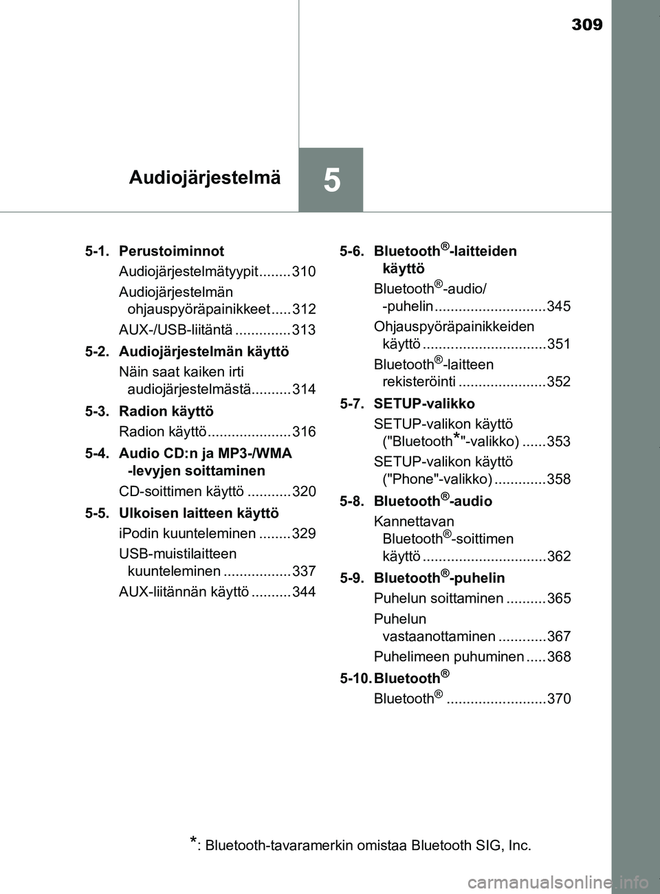 TOYOTA YARIS 2020 Manual de utilização (in Portuguese) 309
5Audiojärjestelmä
YARIS_F_OM_Europe_OM52A54FI5-1. Perustoiminnot
Audiojärjestelmätyypit........ 310
Audiojärjestelmän ohjauspyöräpainikkeet ..... 312
AUX-/USB-liitäntä .............. 313 TOYOTA YARIS 2020 Manual de utilização (in Portuguese) 309
5Audiojärjestelmä
YARIS_F_OM_Europe_OM52A54FI5-1. Perustoiminnot
Audiojärjestelmätyypit........ 310
Audiojärjestelmän ohjauspyöräpainikkeet ..... 312
AUX-/USB-liitäntä .............. 313