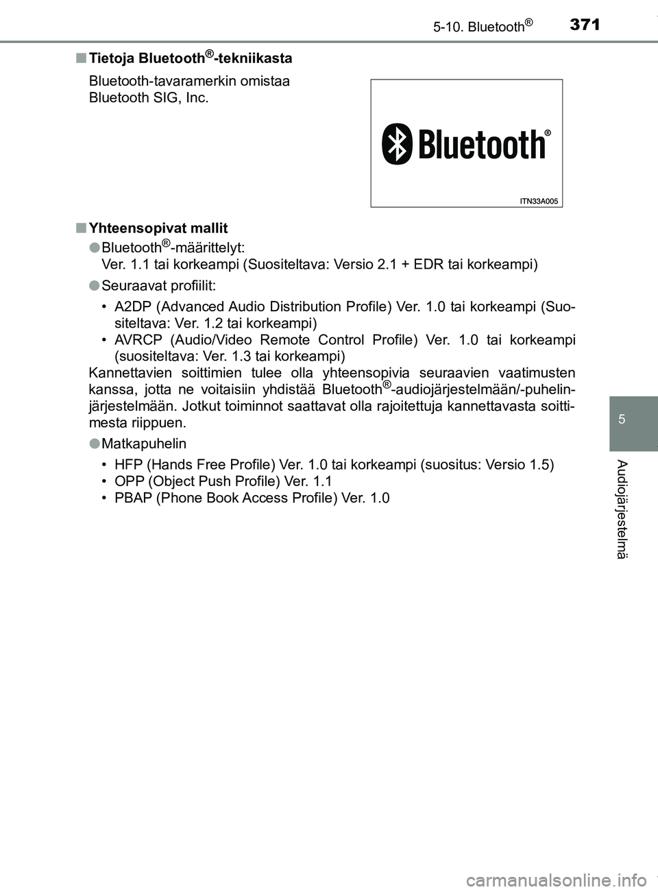 TOYOTA YARIS 2020 Manual de utilização (in Portuguese) 3715-10. Bluetooth®
5
Audiojärjestelmä
YARIS_F_OM_Europe_OM52A54FIn
Tietoja Bluetooth
®-tekniikasta
n Yhteensopivat mallit
lBluetooth
®-määrittelyt:
Ver. 1.1 tai korkeampi (Suositeltava: Versio TOYOTA YARIS 2020 Manual de utilização (in Portuguese) 3715-10. Bluetooth®
5
Audiojärjestelmä
YARIS_F_OM_Europe_OM52A54FIn
Tietoja Bluetooth
®-tekniikasta
n Yhteensopivat mallit
lBluetooth
®-määrittelyt:
Ver. 1.1 tai korkeampi (Suositeltava: Versio