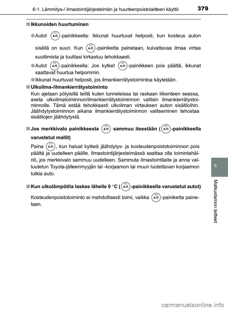 TOYOTA YARIS 2020  Manual de utilização (in Portuguese) 3796-1. Lämmitys-/ ilmastointijärjestelmän ja huurteenpoistolaitteen käyttö
6
Matkustamon laitteet
YARIS_F_OM_Europe_OM52A54FI
nIkkunoiden huurtuminen
lAutot  -painikkeella: Ikkunat huurtuvat hel