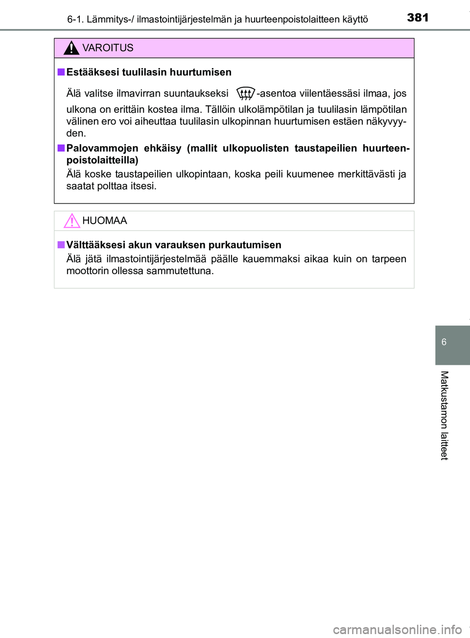 TOYOTA YARIS 2020  Manual de utilização (in Portuguese) 3816-1. Lämmitys-/ ilmastointijärjestelmän ja huurteenpoistolaitteen käyttö
6
Matkustamon laitteet
YARIS_F_OM_Europe_OM52A54FI
VAROITUS
n Estääksesi tuulilasin huurtumisen
Älä valitse ilmavir