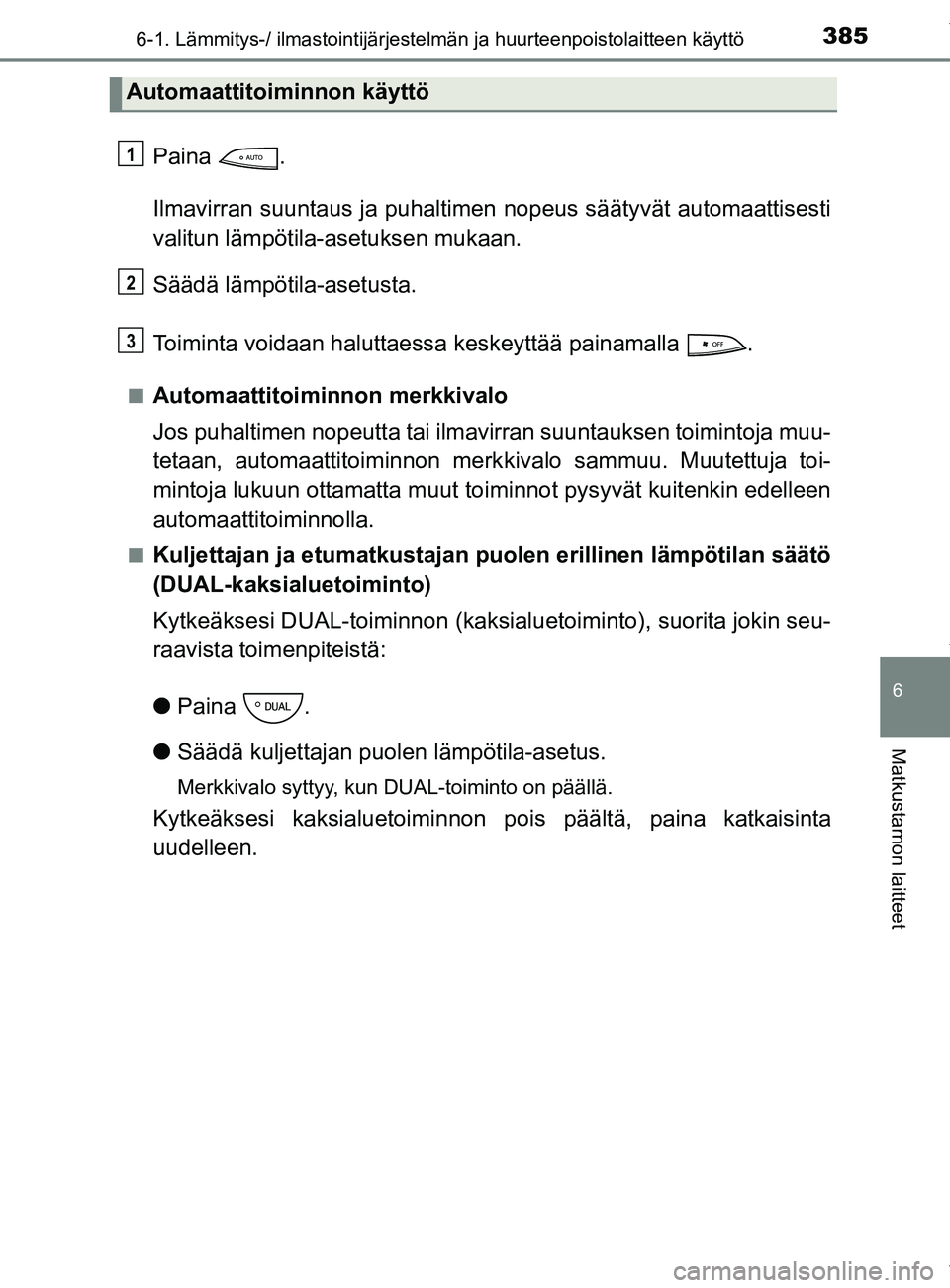 TOYOTA YARIS 2020  Manual de utilização (in Portuguese) 3856-1. Lämmitys-/ ilmastointijärjestelmän ja huurteenpoistolaitteen käyttö
6
Matkustamon laitteet
YARIS_F_OM_Europe_OM52A54FI
Paina .
Ilmavirran suuntaus ja puhaltimen nopeus säätyvät automaa