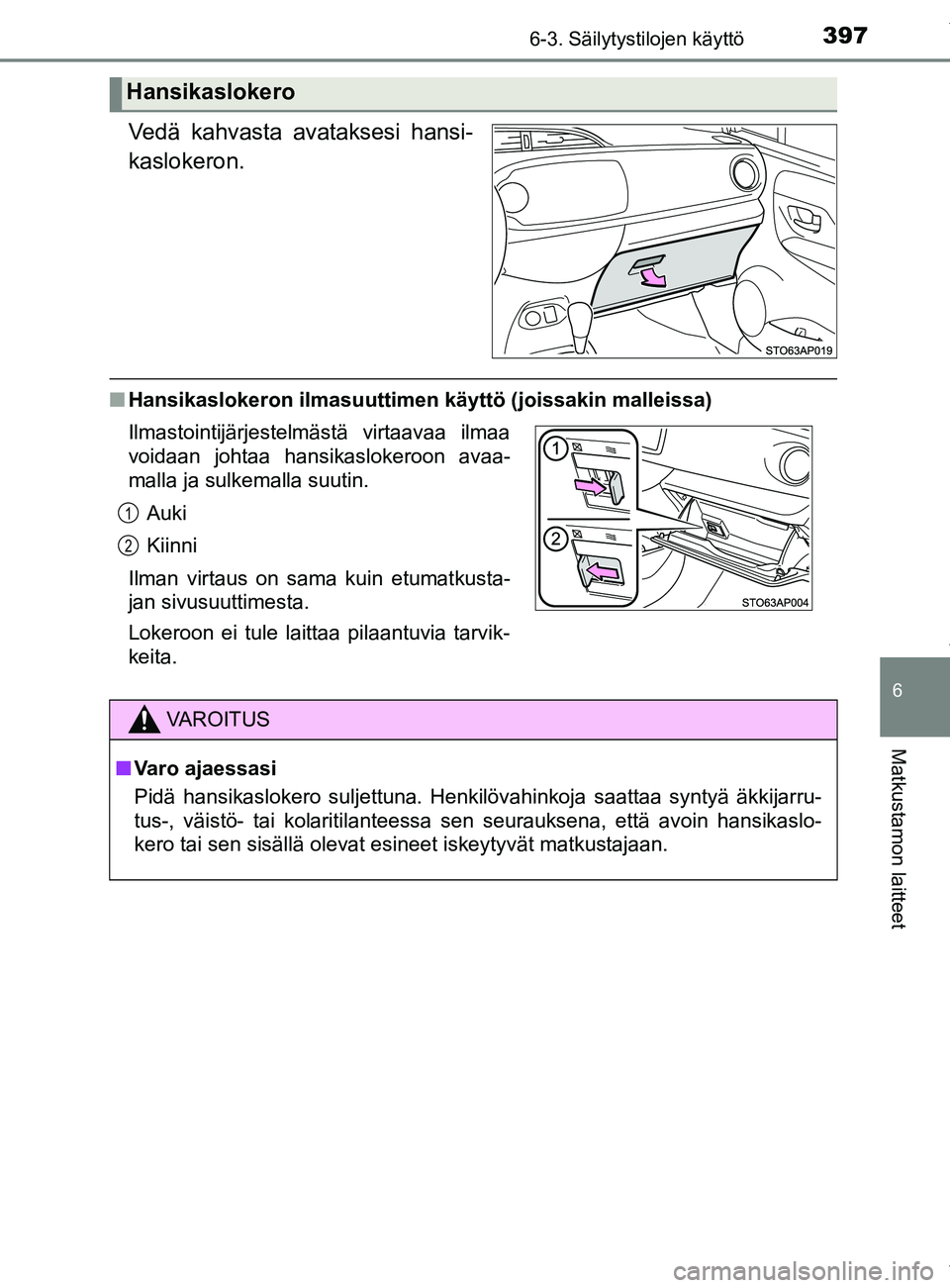 TOYOTA YARIS 2020  Manual de utilização (in Portuguese) 3976-3. Säilytystilojen käyttö
6
Matkustamon laitteet
YARIS_F_OM_Europe_OM52A54FI
Vedä kahvasta avataksesi hansi-
kaslokeron.
nHansikaslokeron ilmasuuttimen käyttö (joissakin malleissa)
Hansikas