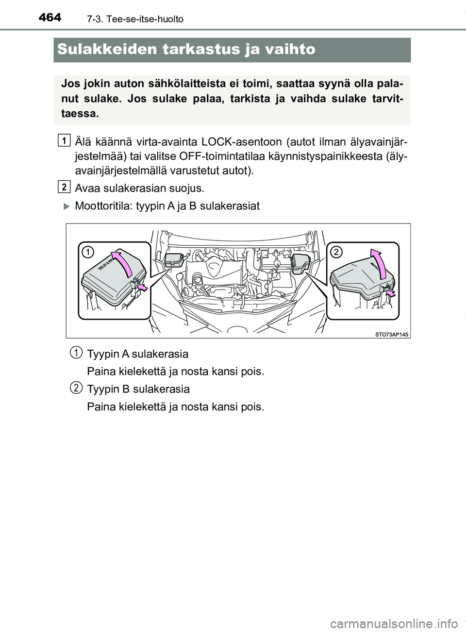 TOYOTA YARIS 2020  Manual de utilização (in Portuguese) 4647-3. Tee-se-itse-huolto
YARIS_F_OM_Europe_OM52A54FI
Sulakkeiden tarkastus ja vaihto
Älä käännä virta-avainta LOCK-asentoon (autot ilman älyavainjär-
jestelmää) tai valitse OFF-toiminta til