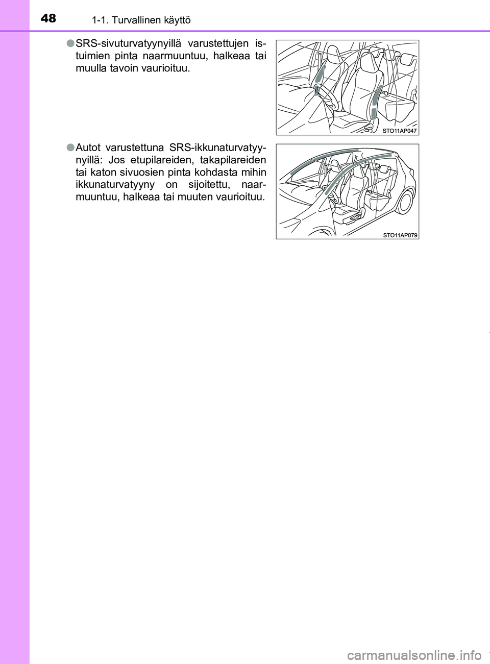 TOYOTA YARIS 2020 Manual de utilização (in Portuguese) 481-1. Turvallinen käyttö
YARIS_F_OM_Europe_OM52A54FIl
SRS-sivuturvatyynyillä varustettujen is-
tuimien pinta naarmuuntuu, halkeaa tai
muulla tavoin vaurioituu.
l Autot varustettuna SRS-ikkunaturva TOYOTA YARIS 2020 Manual de utilização (in Portuguese) 481-1. Turvallinen käyttö
YARIS_F_OM_Europe_OM52A54FIl
SRS-sivuturvatyynyillä varustettujen is-
tuimien pinta naarmuuntuu, halkeaa tai
muulla tavoin vaurioituu.
l Autot varustettuna SRS-ikkunaturva