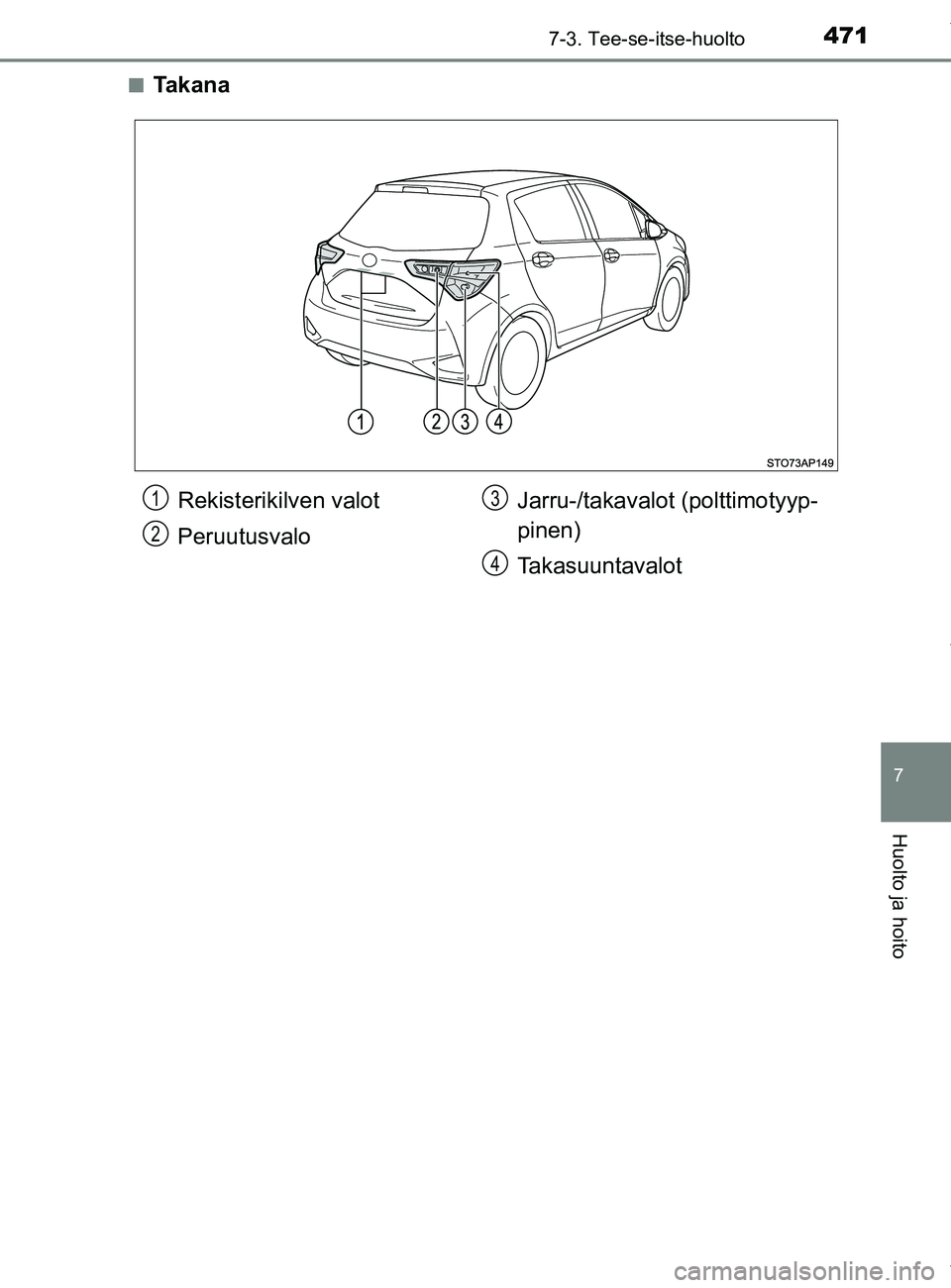 TOYOTA YARIS 2020  Manual de utilização (in Portuguese) 4717-3. Tee-se-itse-huolto
7
Huolto ja hoito
YARIS_F_OM_Europe_OM52A54FIn
Takana
Rekisterikilven valot
Peruutusvalo
Jarru-/takavalot (polttimotyyp-
pinen)
Takasuuntavalot1
2
3
4
OM52A54FI.book  Page 4