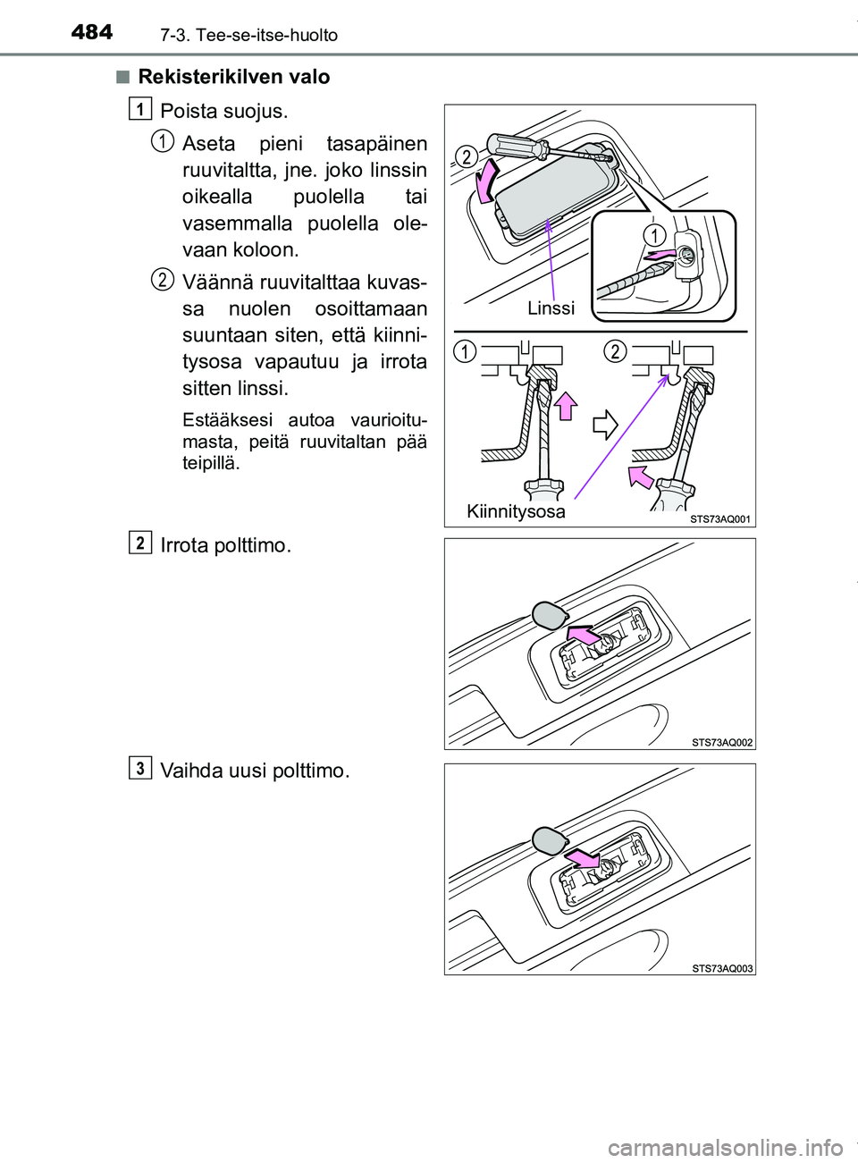 TOYOTA YARIS 2020  Manual de utilização (in Portuguese) 4847-3. Tee-se-itse-huolto
YARIS_F_OM_Europe_OM52A54FIn
Rekisterikilven valo
Poista suojus.Aseta pieni tasapäinen
ruuvitaltta, jne. joko linssin
oikealla puolella tai
vasemmalla puolella ole-
vaan ko