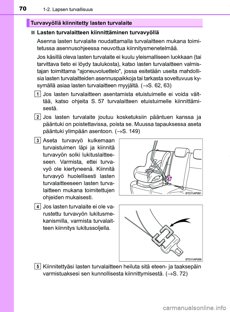 TOYOTA YARIS 2020 Manual de utilização (in Portuguese) 701-2. Lapsen turvallisuus
YARIS_F_OM_Europe_OM52A54FIn
Lasten turvalaitteen kiinnittäminen turvavyöllä
Asenna lasten turvalaite noudattama
lla turvalaitteen mukana toimi-
tetussa asennusohjeessa n TOYOTA YARIS 2020 Manual de utilização (in Portuguese) 701-2. Lapsen turvallisuus
YARIS_F_OM_Europe_OM52A54FIn
Lasten turvalaitteen kiinnittäminen turvavyöllä
Asenna lasten turvalaite noudattama
lla turvalaitteen mukana toimi-
tetussa asennusohjeessa n