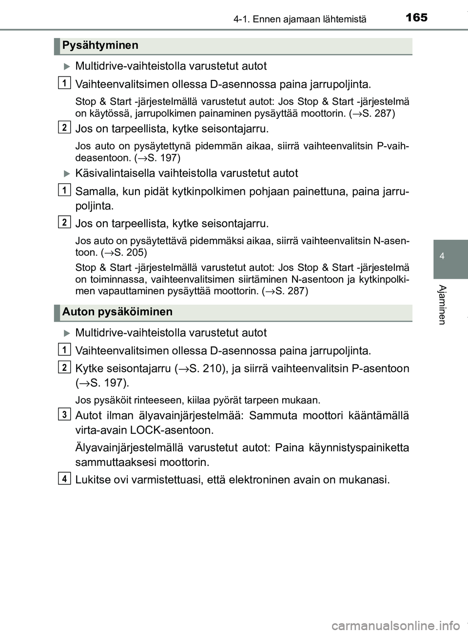 TOYOTA YARIS 2020 Omistajan Käsikirja (in Finnish) 1654-1. Ennen ajamaan lähtemistä
4
Ajaminen
YARIS_F_OM_Europe_OM52A54FI
Multidrive-vaihteistolla varustetut autot
Vaihteenvalitsimen ollessa D- asennossa paina jarrupoljinta.
Stop & Start -järje TOYOTA YARIS 2020 Omistajan Käsikirja (in Finnish) 1654-1. Ennen ajamaan lähtemistä
4
Ajaminen
YARIS_F_OM_Europe_OM52A54FI
Multidrive-vaihteistolla varustetut autot
Vaihteenvalitsimen ollessa D- asennossa paina jarrupoljinta.
Stop & Start -järje