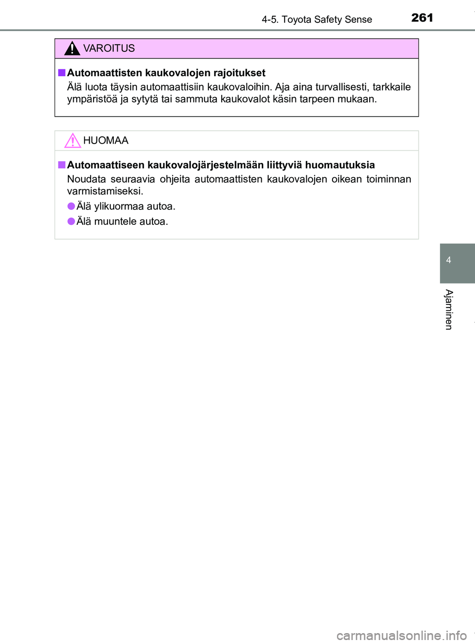 TOYOTA YARIS 2020 Omistajan Käsikirja (in Finnish) 2614-5. Toyota Safety Sense
4
Ajaminen
YARIS_F_OM_Europe_OM52A54FI
VAROITUS
n Automaattisten kaukovalojen rajoitukset
Älä luota täysin automaattisiin kaukovaloihin. Aja aina turvallisesti, tarkkail TOYOTA YARIS 2020 Omistajan Käsikirja (in Finnish) 2614-5. Toyota Safety Sense
4
Ajaminen
YARIS_F_OM_Europe_OM52A54FI
VAROITUS
n Automaattisten kaukovalojen rajoitukset
Älä luota täysin automaattisiin kaukovaloihin. Aja aina turvallisesti, tarkkail