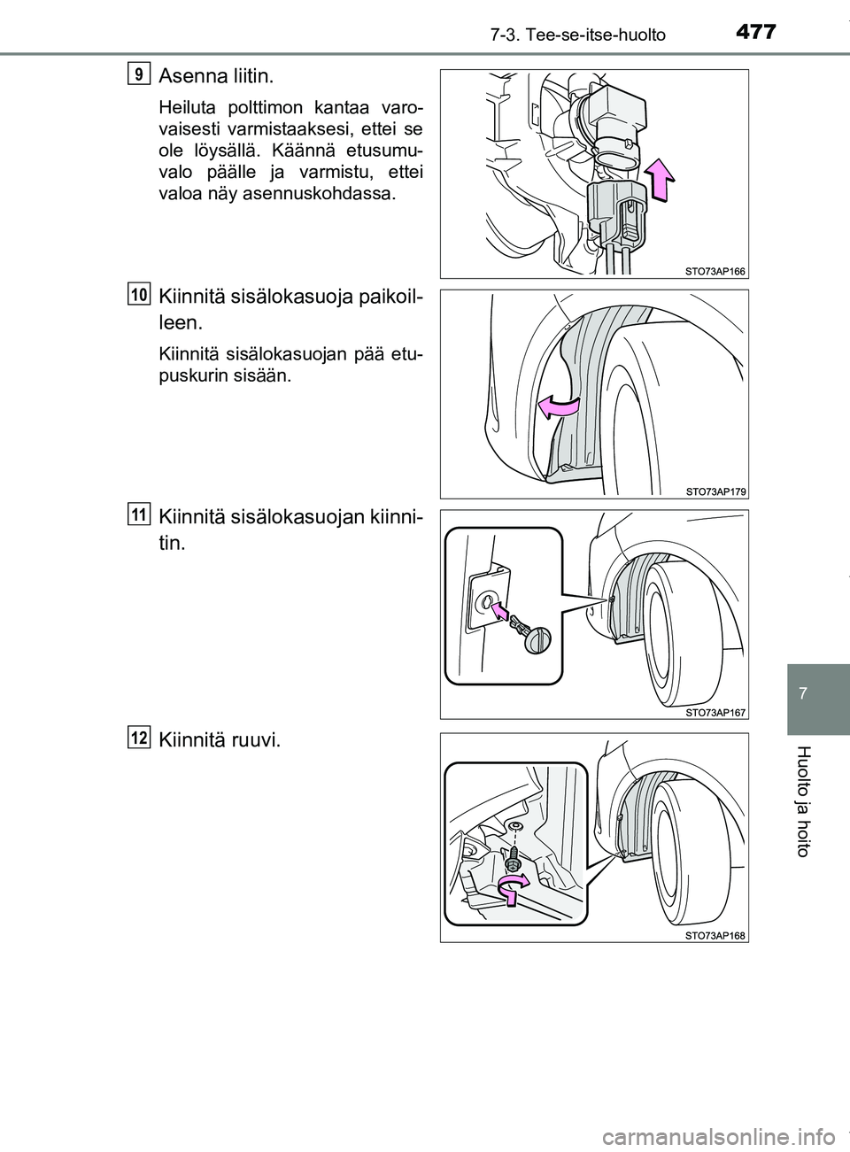 TOYOTA YARIS 2020  Omistajan Käsikirja (in Finnish) 4777-3. Tee-se-itse-huolto
7
Huolto ja hoito
YARIS_F_OM_Europe_OM52A54FI
Asenna liitin.
Heiluta polttimon kantaa varo-
vaisesti varmistaaksesi, ettei se
ole löysällä. Käännä etusumu-
valo pääl