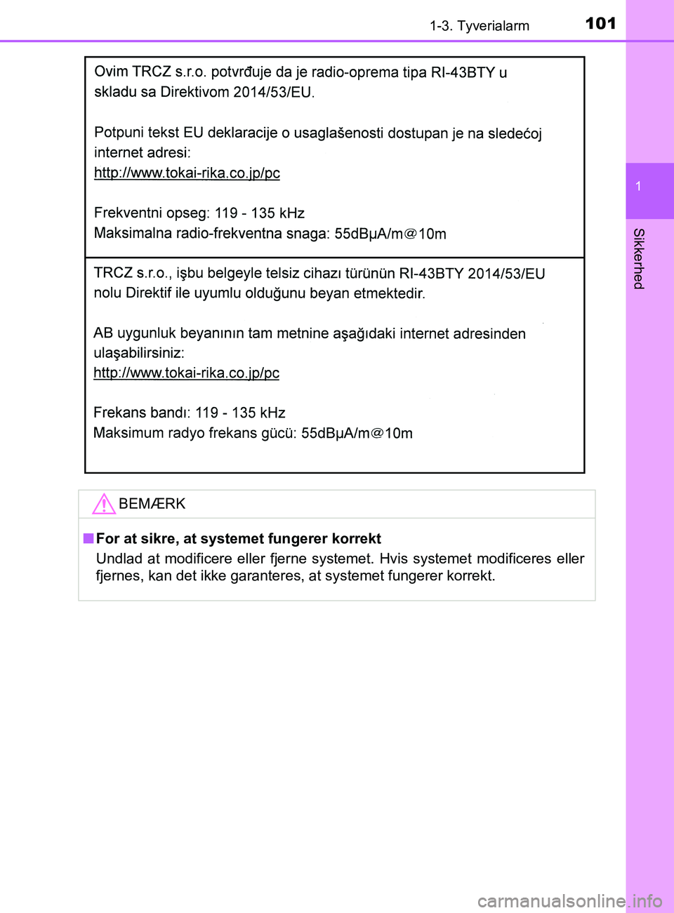 TOYOTA YARIS 2020  Brugsanvisning (in Danish) 1011-3. Tyverialarm
1
Sikkerhed
YARIS_F_OM_Europe_OM52K19DKBEMÆRK
n
For at sikre, at systemet fungerer korrekt
Undlad at modificere eller fjerne systemet. Hvis systemet modificeres eller
fjernes, kan