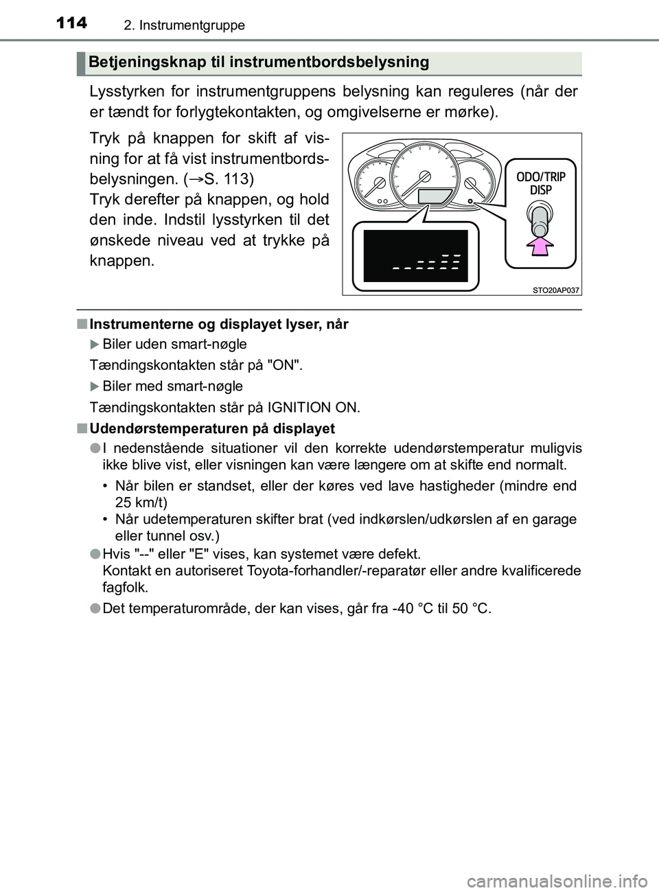 TOYOTA YARIS 2020 Brugsanvisning (in Danish) 1142. Instrumentgruppe
YARIS_F_OM_Europe_OM52K19DK
Lysstyrken for instrumentgruppens belysning kan reguleres (når der
er tændt for forlygtekontakten, og omgivelserne er mørke).
Tryk på knappen for TOYOTA YARIS 2020 Brugsanvisning (in Danish) 1142. Instrumentgruppe
YARIS_F_OM_Europe_OM52K19DK
Lysstyrken for instrumentgruppens belysning kan reguleres (når der
er tændt for forlygtekontakten, og omgivelserne er mørke).
Tryk på knappen for