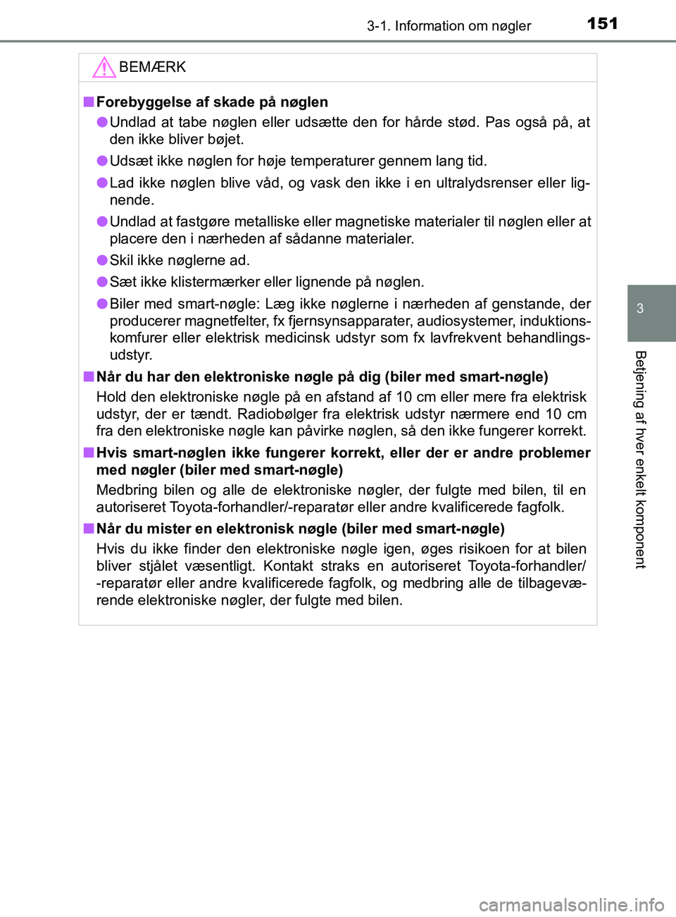 TOYOTA YARIS 2020  Brugsanvisning (in Danish) 1513-1. Information om nøgler
3
Betjening af hver enkelt komponent
YARIS_F_OM_Europe_OM52K19DKBEMÆRK
n
Forebyggelse af skade på nøglen
l Undlad at tabe nøglen eller udsætte den for hårde stød.