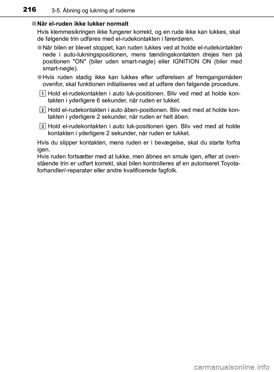 TOYOTA YARIS 2020 Brugsanvisning (in Danish) 2163-5. Åbning og lukning af ruderne
YARIS_F_OM_Europe_OM52K19DKn
Når el-ruden ikke lukker normalt
Hvis klemmesikringen ikke fungerer korrekt, og en rude ikke kan lukkes, skal
de følgende trin udf TOYOTA YARIS 2020 Brugsanvisning (in Danish) 2163-5. Åbning og lukning af ruderne
YARIS_F_OM_Europe_OM52K19DKn
Når el-ruden ikke lukker normalt
Hvis klemmesikringen ikke fungerer korrekt, og en rude ikke kan lukkes, skal
de følgende trin udf