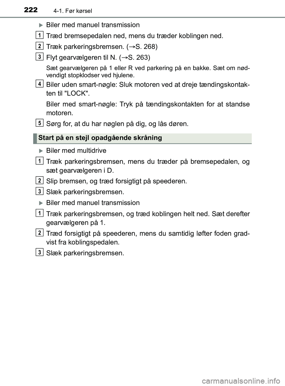 TOYOTA YARIS 2020  Brugsanvisning (in Danish) 2224-1. Før kørsel
YARIS_F_OM_Europe_OM52K19DK
Biler med manuel transmission
Træd bremsepedalen ned, mens du træder koblingen ned.
Træk parkeringsbremsen. (S. 268)
Flyt gearvælgeren til N.