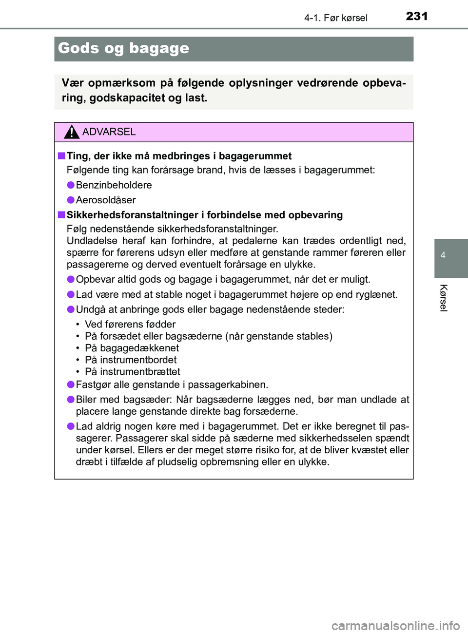 TOYOTA YARIS 2020  Brugsanvisning (in Danish) 231
4
4-1. Før kørsel
Kørsel
YARIS_F_OM_Europe_OM52K19DK
Gods og bagage
Vær opmærksom på følgende oplysninger vedrørende opbeva-
ring, godskapacitet og last.
ADVARSEL
n Ting, der ikke må medb