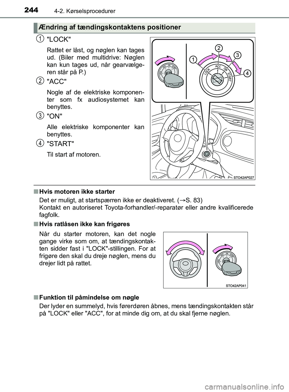 TOYOTA YARIS 2020  Brugsanvisning (in Danish) 2444-2. Kørselsprocedurer
YARIS_F_OM_Europe_OM52K19DK
"LOCK"
Rattet er låst, og nøglen kan tages
ud. (Biler med multidrive: Nøglen
kan kun tages ud, når gearvælge-
ren står på P.)
"ACC"
Nogle 