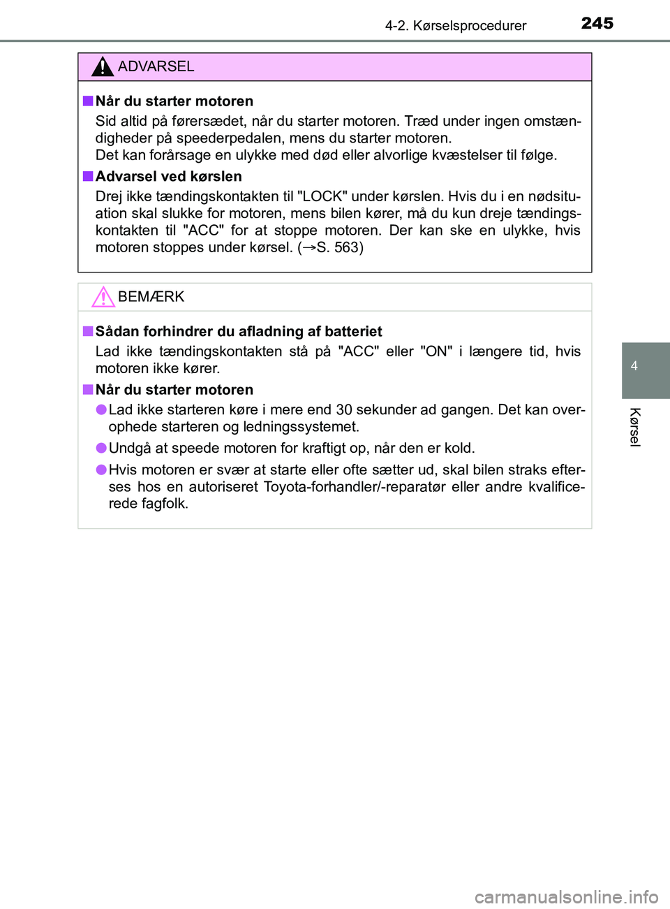 TOYOTA YARIS 2020  Brugsanvisning (in Danish) 2454-2. Kørselsprocedurer
4
Kørsel
YARIS_F_OM_Europe_OM52K19DK
ADVARSEL
n Når du starter motoren
Sid altid på førersædet, når du starter motoren. Træd under ingen omstæn-
digheder på speeder