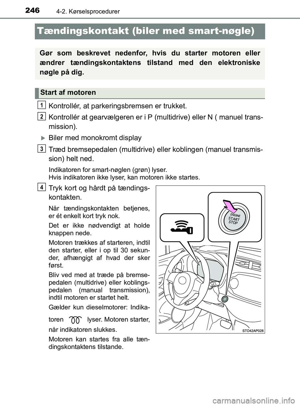 TOYOTA YARIS 2020  Brugsanvisning (in Danish) 2464-2. Kørselsprocedurer
YARIS_F_OM_Europe_OM52K19DK
Tændingskontakt (biler med smart-nøgle)
Kontrollér, at parkeringsbremsen er trukket.
Kontrollér at gearvælgeren er i P (multidrive) eller N 