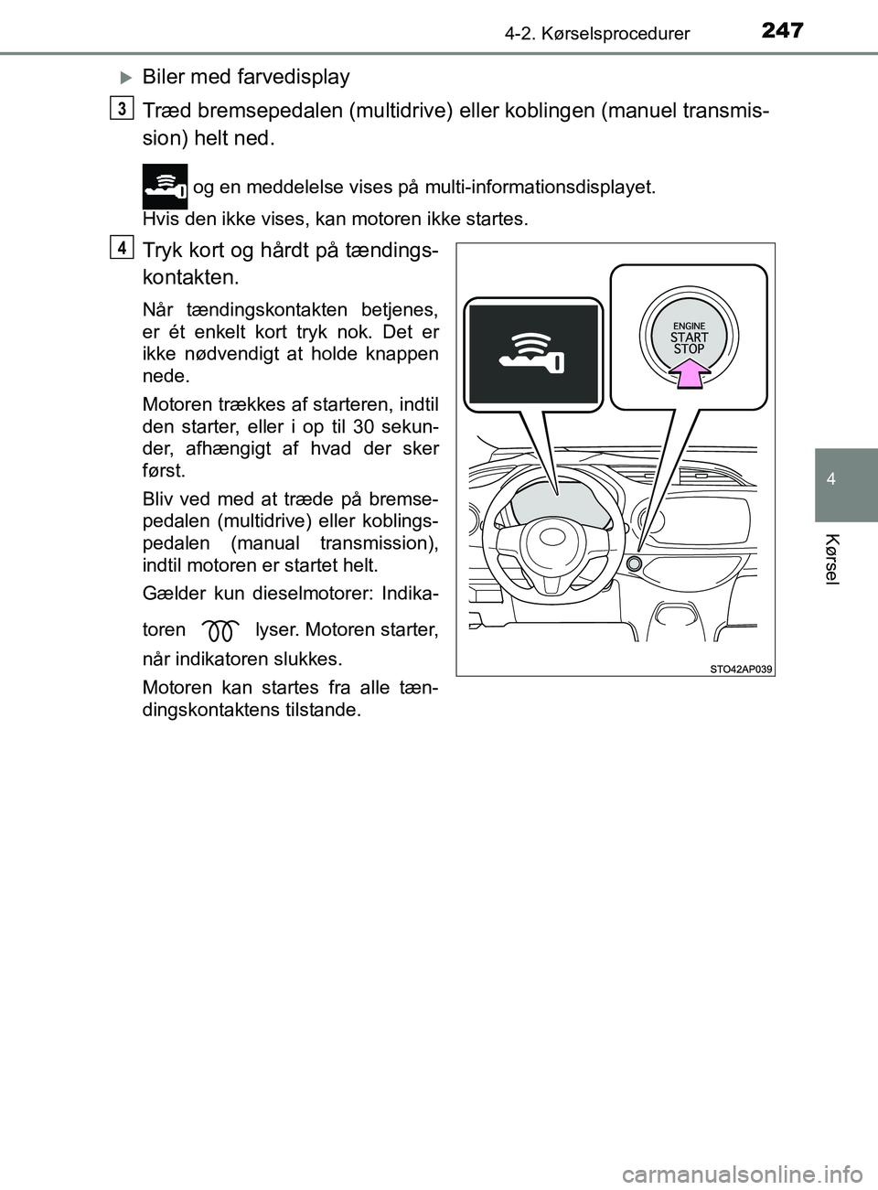 TOYOTA YARIS 2020  Brugsanvisning (in Danish) 2474-2. Kørselsprocedurer
4
Kørsel
YARIS_F_OM_Europe_OM52K19DK
Biler med farvedisplay
Træd bremsepedalen (multidrive) eller koblingen (manuel transmis-
sion) helt ned.
 og en meddelelse vises p
