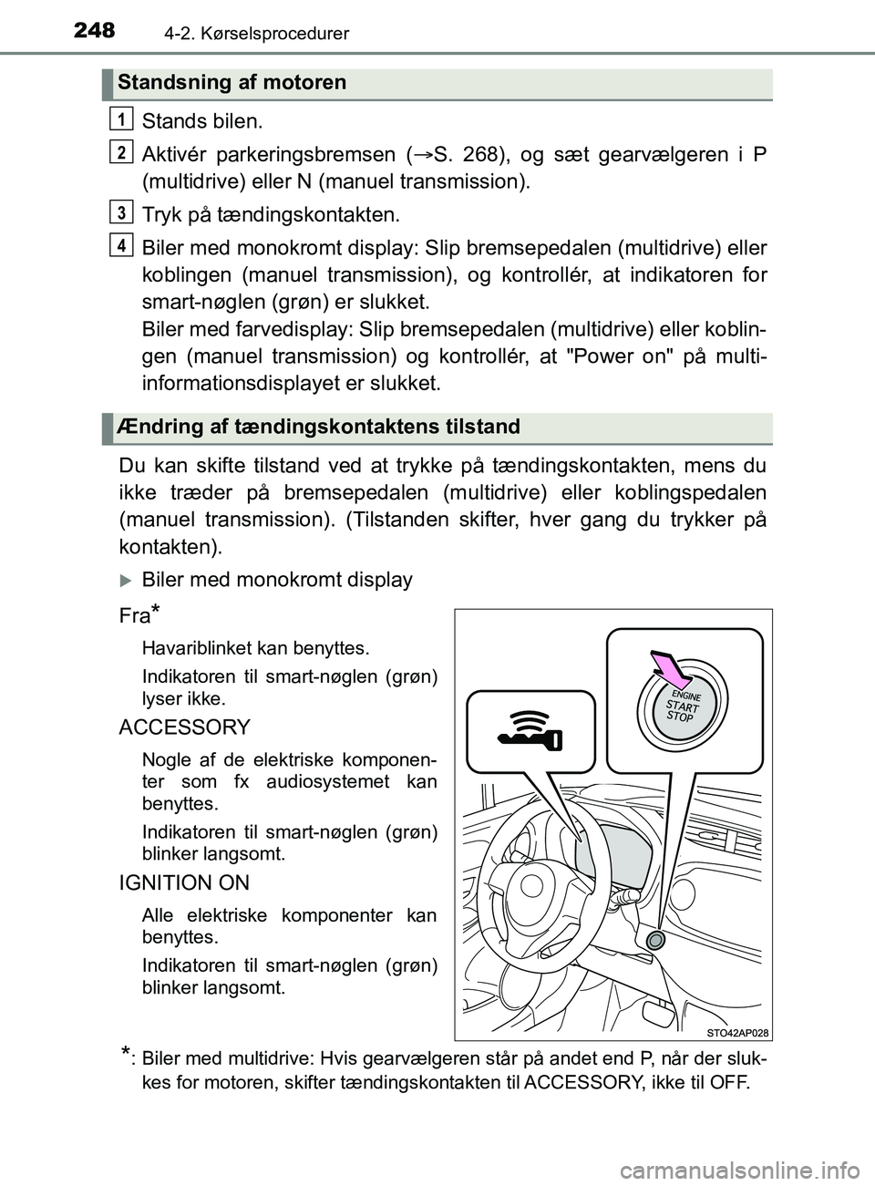 TOYOTA YARIS 2020  Brugsanvisning (in Danish) 2484-2. Kørselsprocedurer
YARIS_F_OM_Europe_OM52K19DK
Stands bilen.
Aktivér parkeringsbremsen (S. 268), og sæt gearvælgeren i P
(multidrive) eller N (manuel transmission).
Tryk på tændingskon