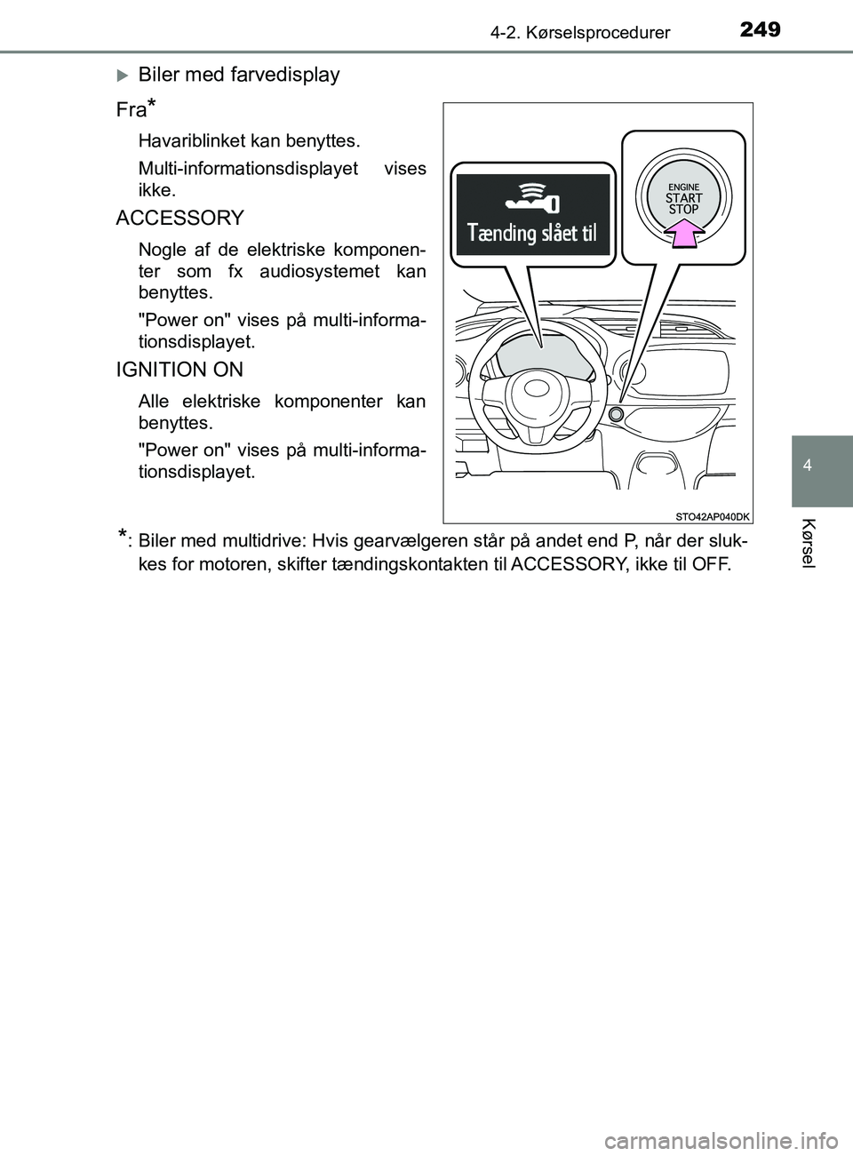 TOYOTA YARIS 2020  Brugsanvisning (in Danish) 2494-2. Kørselsprocedurer
4
Kørsel
YARIS_F_OM_Europe_OM52K19DK
Biler med farvedisplay
Fra
*
Havariblinket kan benyttes.
Multi-informationsdisplayet vises
ikke.
ACCESSORY
Nogle af de elektriske ko