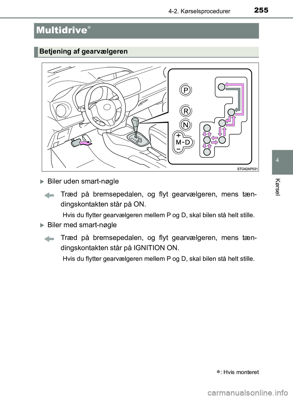 TOYOTA YARIS 2020  Brugsanvisning (in Danish) 255
4
4-2. Kørselsprocedurer
Kørsel
YARIS_F_OM_Europe_OM52K19DK
Multidrive
Biler uden smart-nøgleTræd på bremsepedalen, og flyt gearvælgeren, mens tæn-
dingskontakten står på ON.
Hvis d