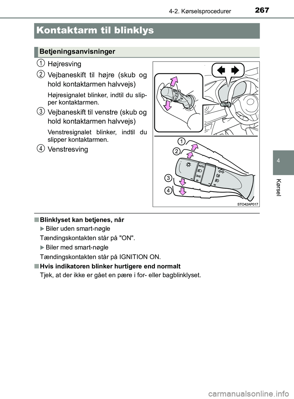 TOYOTA YARIS 2020  Brugsanvisning (in Danish) 267
4
4-2. Kørselsprocedurer
Kørsel
YARIS_F_OM_Europe_OM52K19DK
Kontaktarm til blinklys
Højresving
Vejbaneskift til højre (skub og
hold kontaktarmen halvvejs)
Højresignalet blinker, indtil du sli