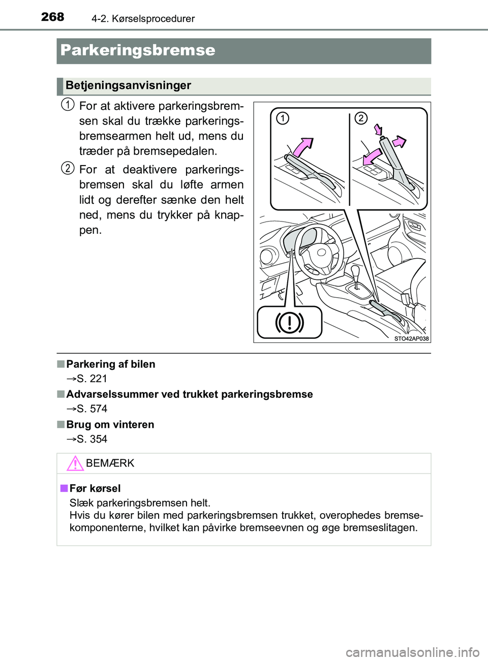 TOYOTA YARIS 2020  Brugsanvisning (in Danish) 2684-2. Kørselsprocedurer
YARIS_F_OM_Europe_OM52K19DK
Parkeringsbremse
For at aktivere parkeringsbrem-
sen skal du trække parkerings-
bremsearmen helt ud, mens du
træder på bremsepedalen.
For at d