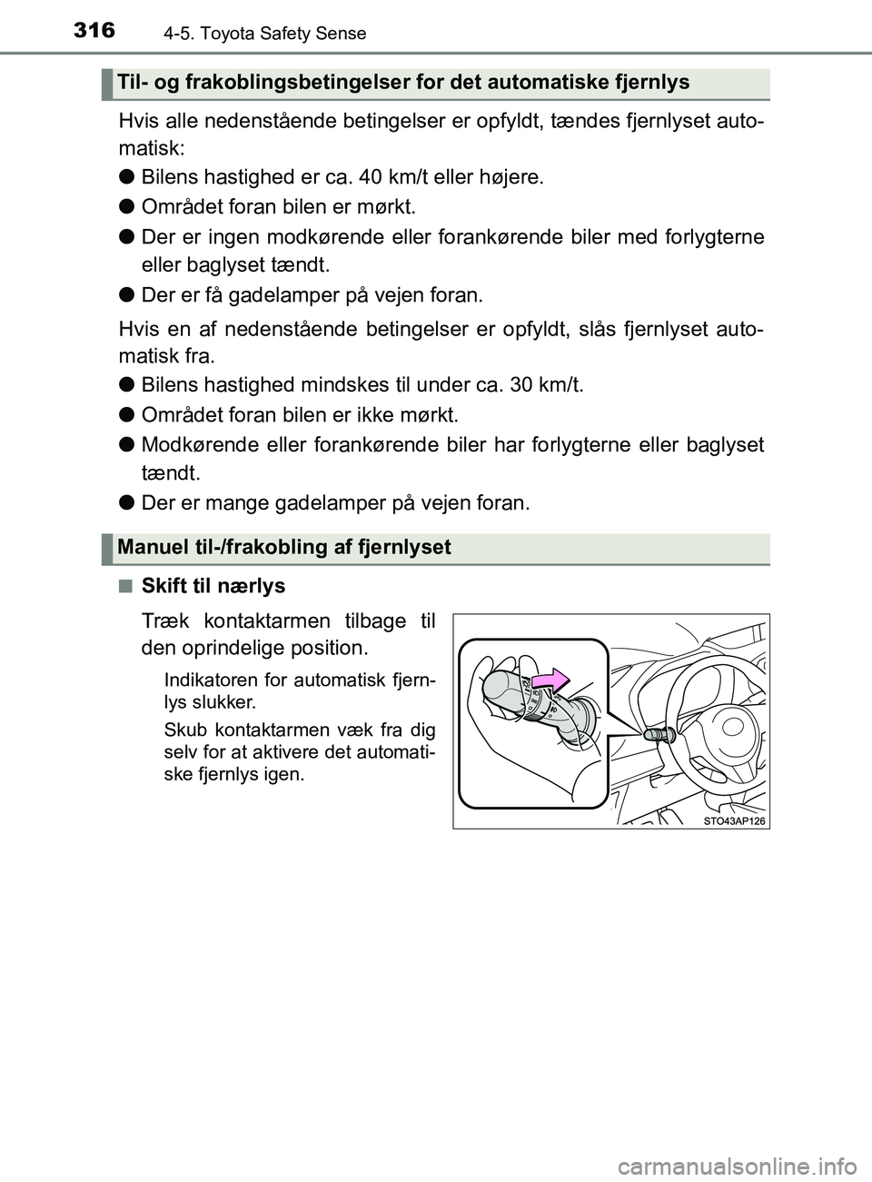 TOYOTA YARIS 2020  Brugsanvisning (in Danish) 3164-5. Toyota Safety Sense
YARIS_F_OM_Europe_OM52K19DK
Hvis alle nedenstående betingelser er opfyldt, tændes fjernlyset auto-
matisk:
l Bilens hastighed er ca. 40 km/t eller højere.
l Området for